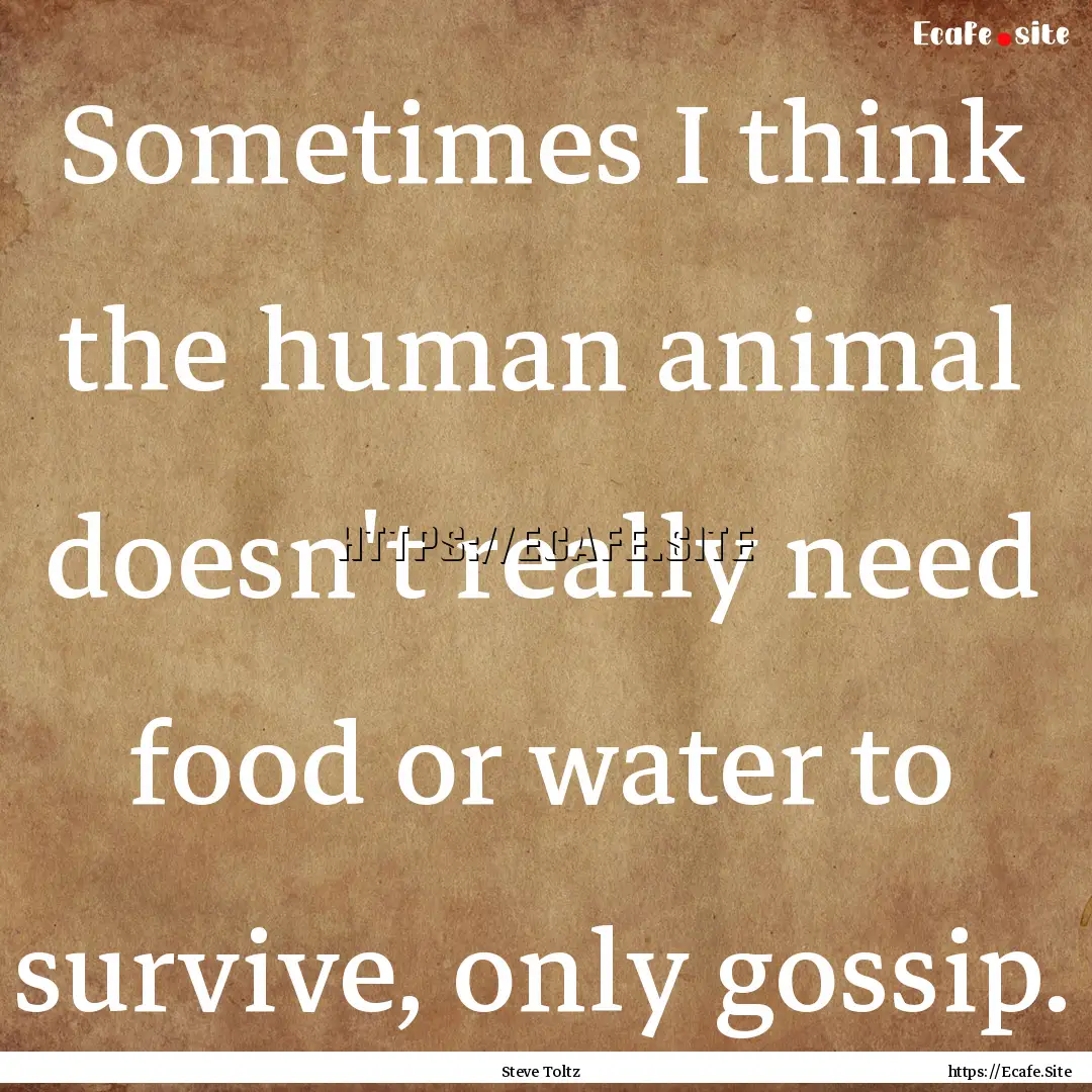 Sometimes I think the human animal doesn't.... : Quote by Steve Toltz