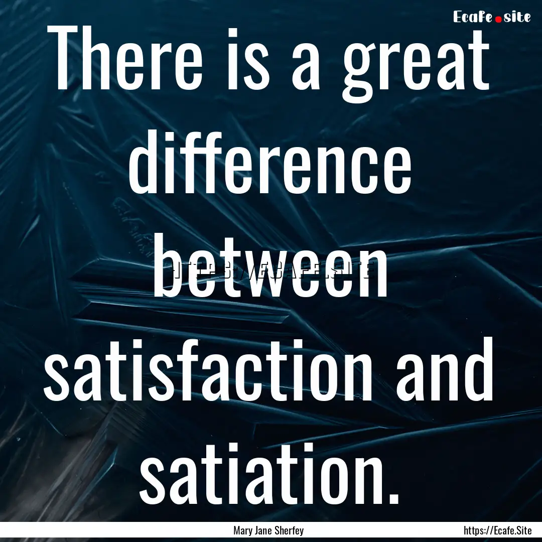 There is a great difference between satisfaction.... : Quote by Mary Jane Sherfey