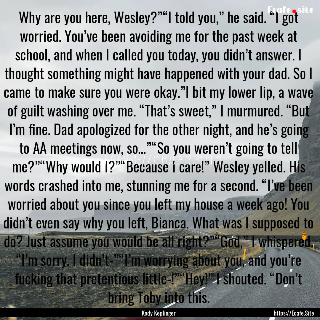 Why are you here, Wesley?”“I told you,”.... : Quote by Kody Keplinger