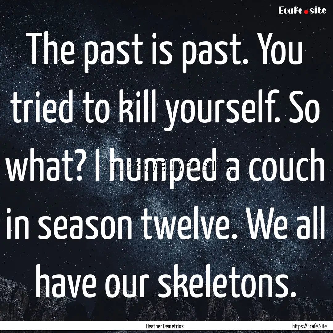 The past is past. You tried to kill yourself..... : Quote by Heather Demetrios