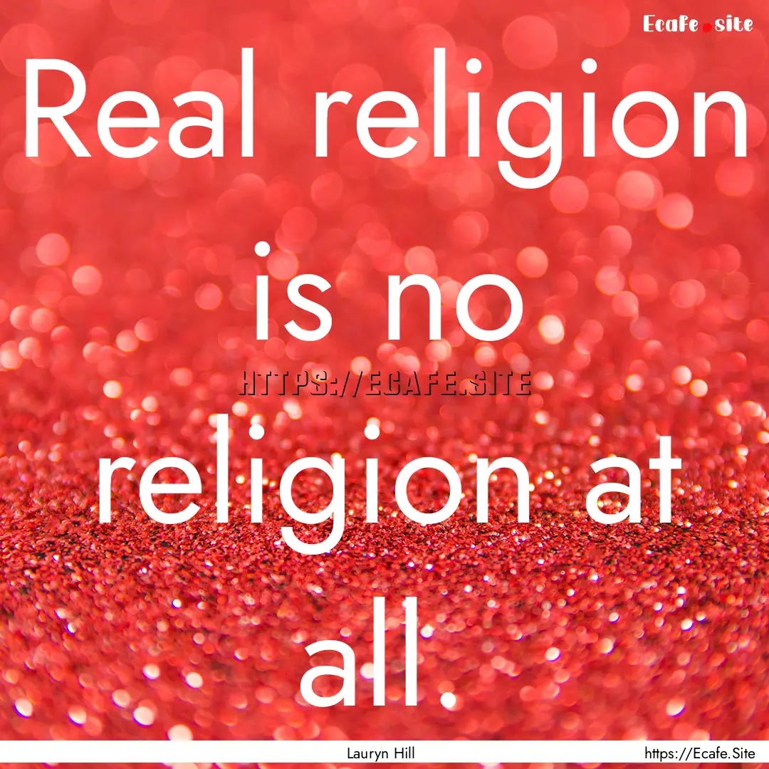 Real religion is no religion at all. : Quote by Lauryn Hill