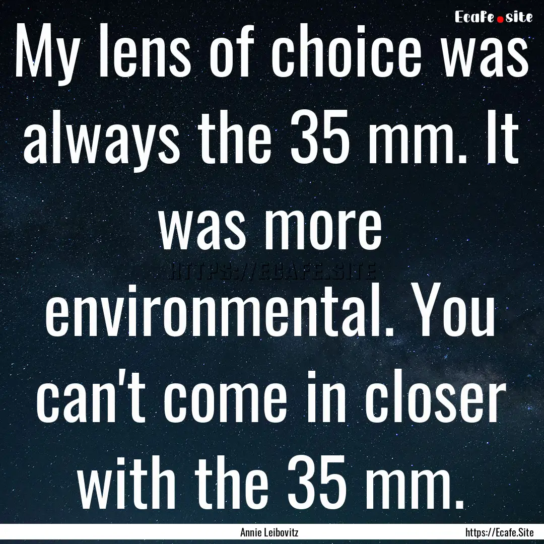 My lens of choice was always the 35 mm. It.... : Quote by Annie Leibovitz