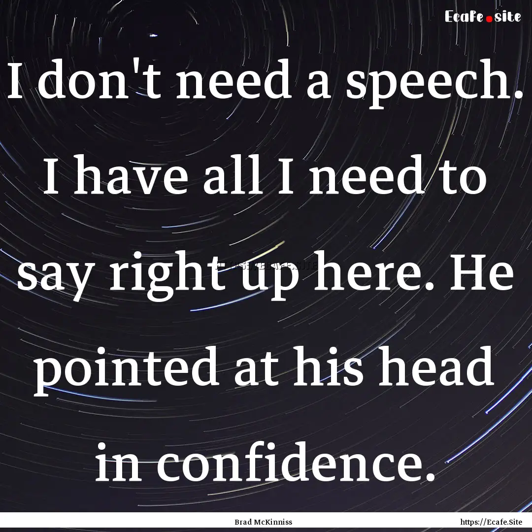 I don't need a speech. I have all I need.... : Quote by Brad McKinniss