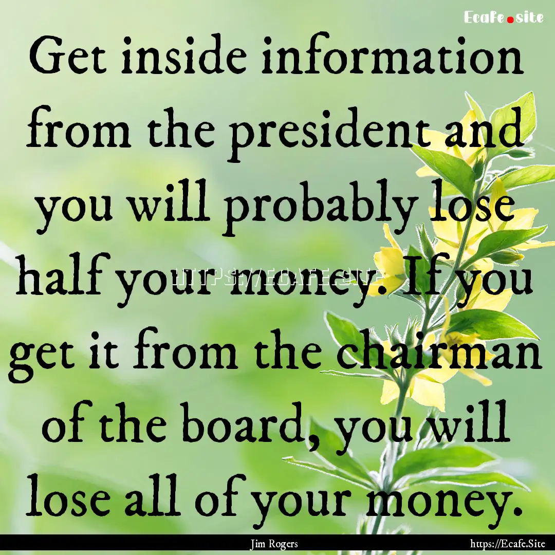 Get inside information from the president.... : Quote by Jim Rogers