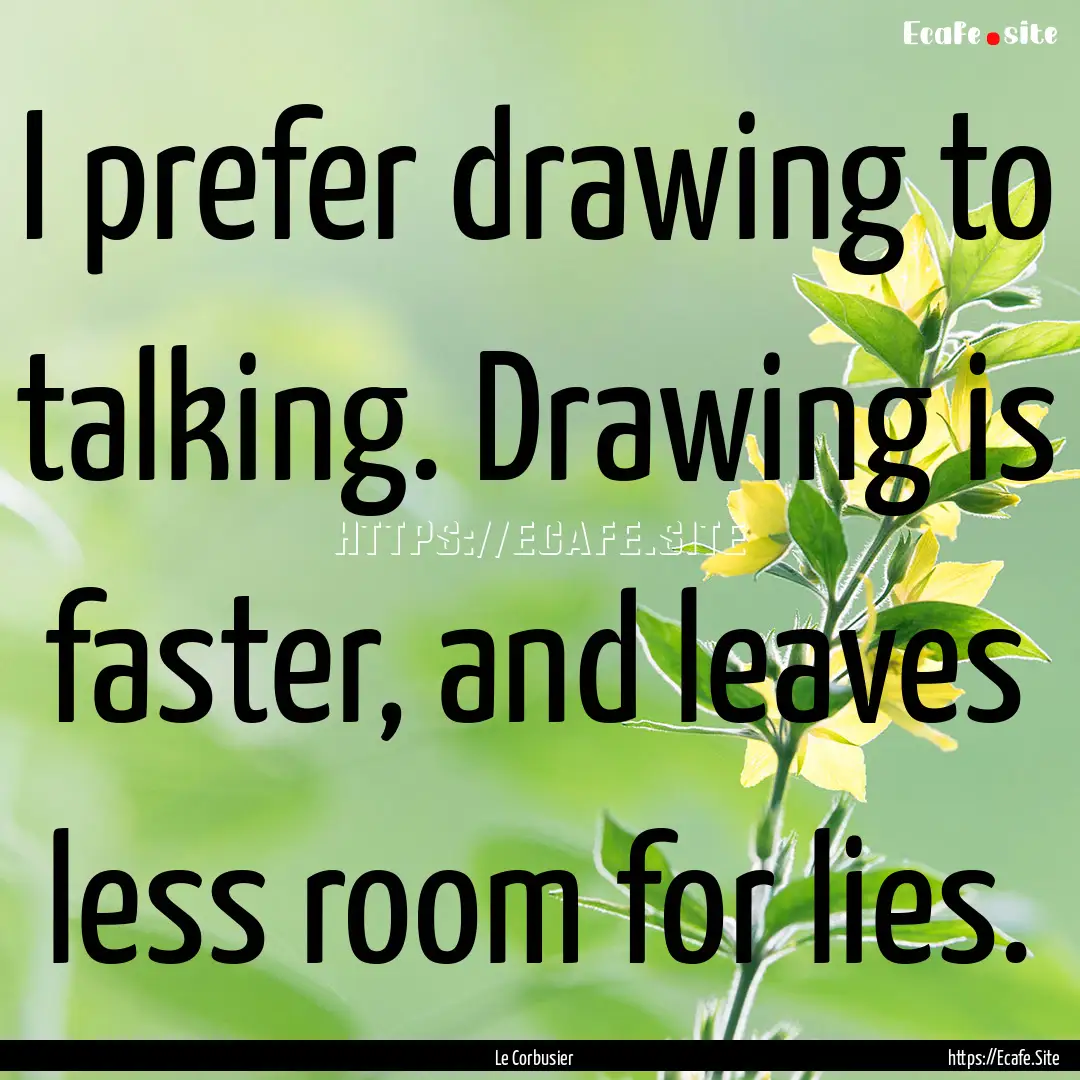 I prefer drawing to talking. Drawing is faster,.... : Quote by Le Corbusier