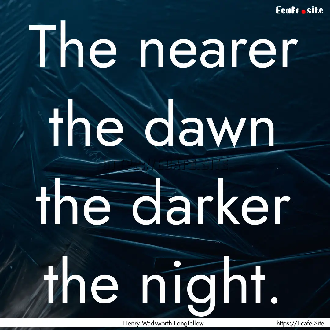 The nearer the dawn the darker the night..... : Quote by Henry Wadsworth Longfellow