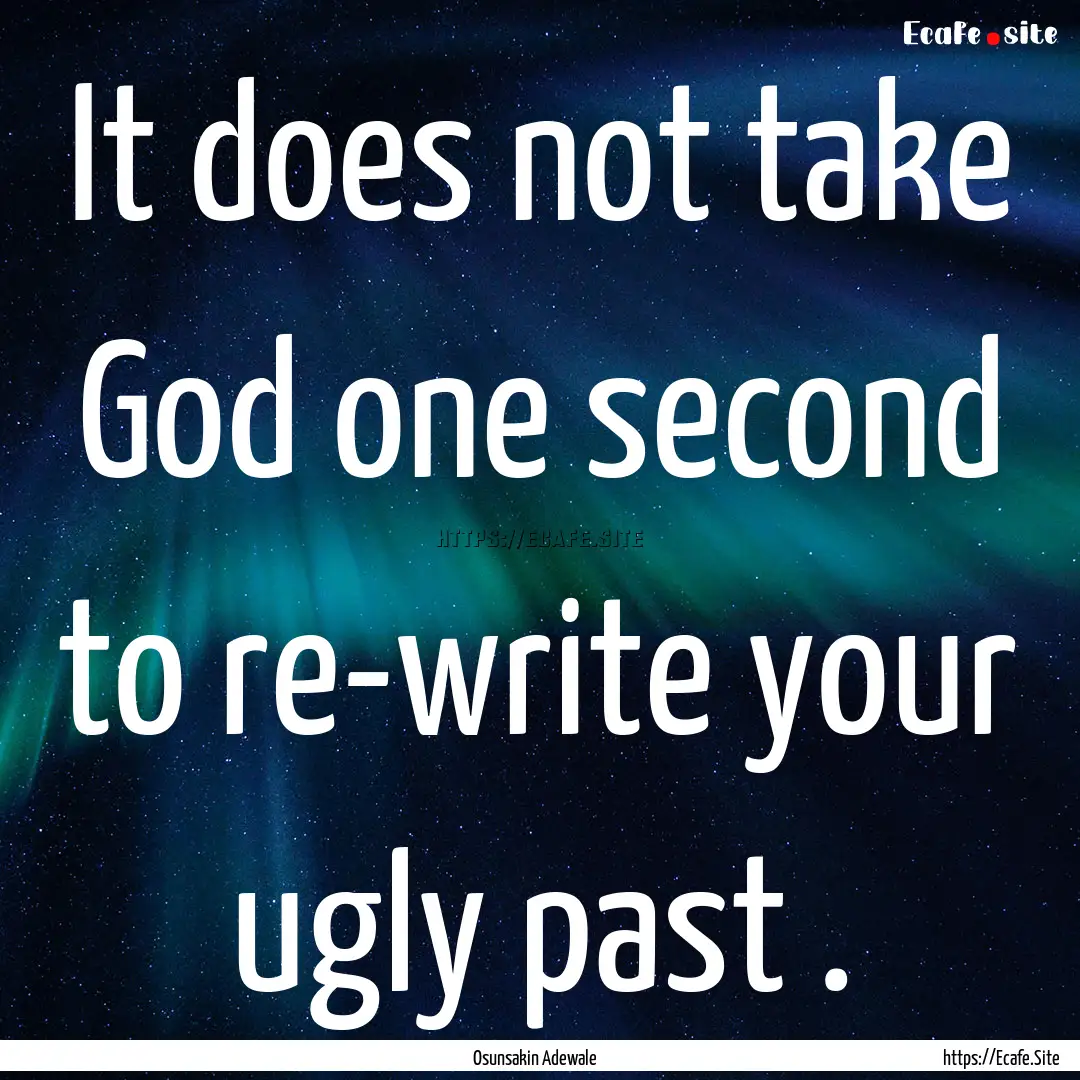 It does not take God one second to re-write.... : Quote by Osunsakin Adewale