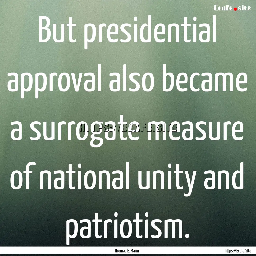 But presidential approval also became a surrogate.... : Quote by Thomas E. Mann