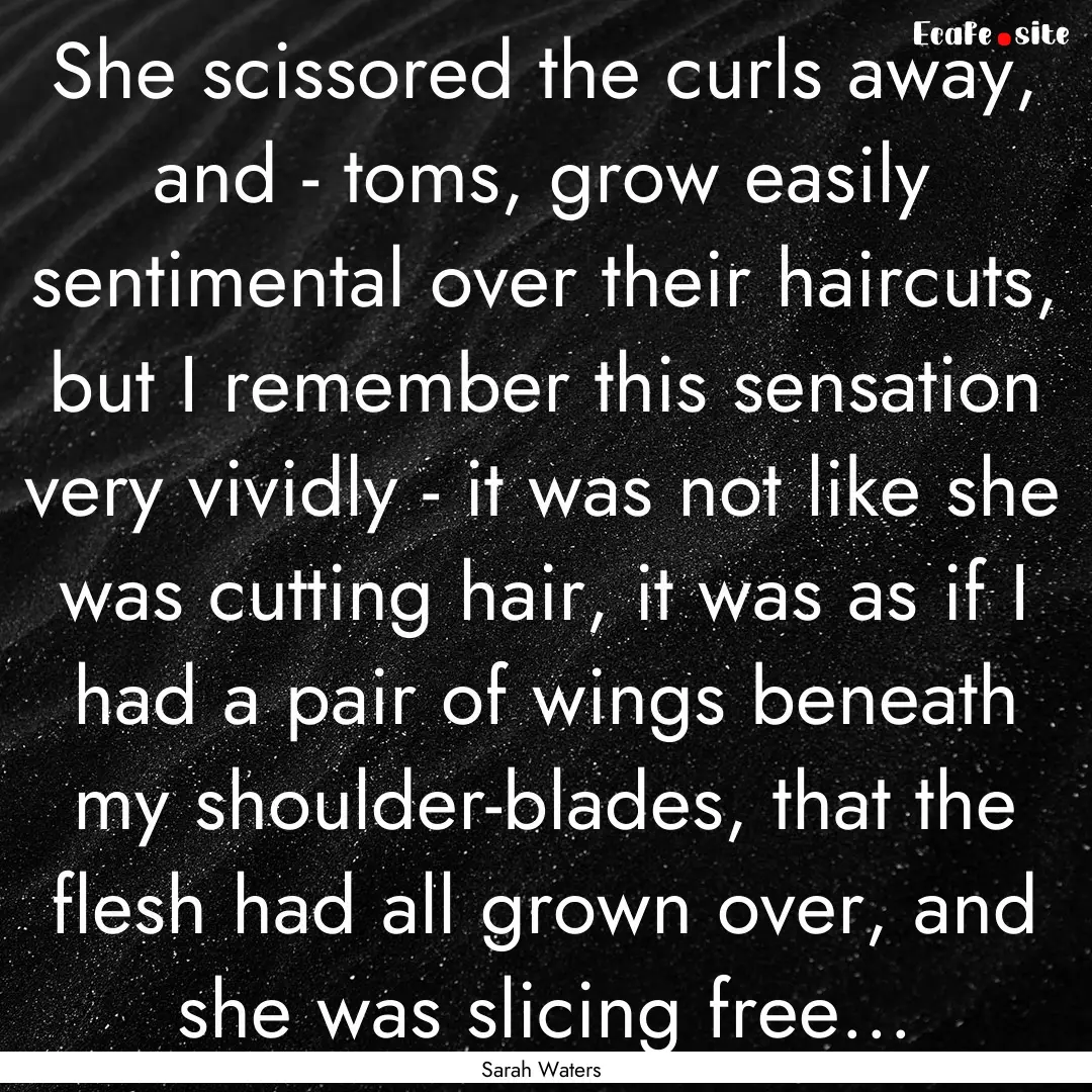 She scissored the curls away, and - toms,.... : Quote by Sarah Waters