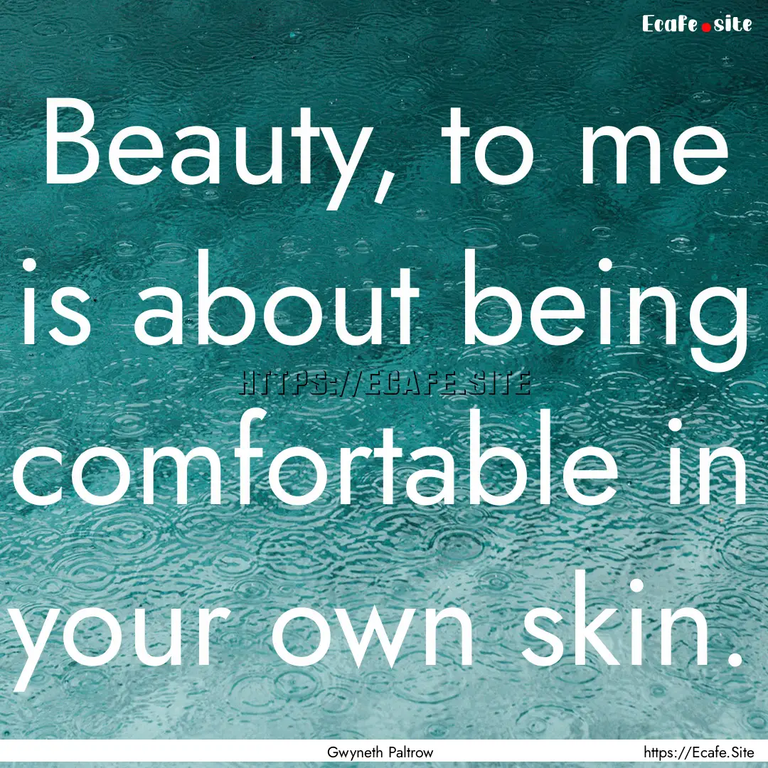 Beauty, to me is about being comfortable.... : Quote by Gwyneth Paltrow