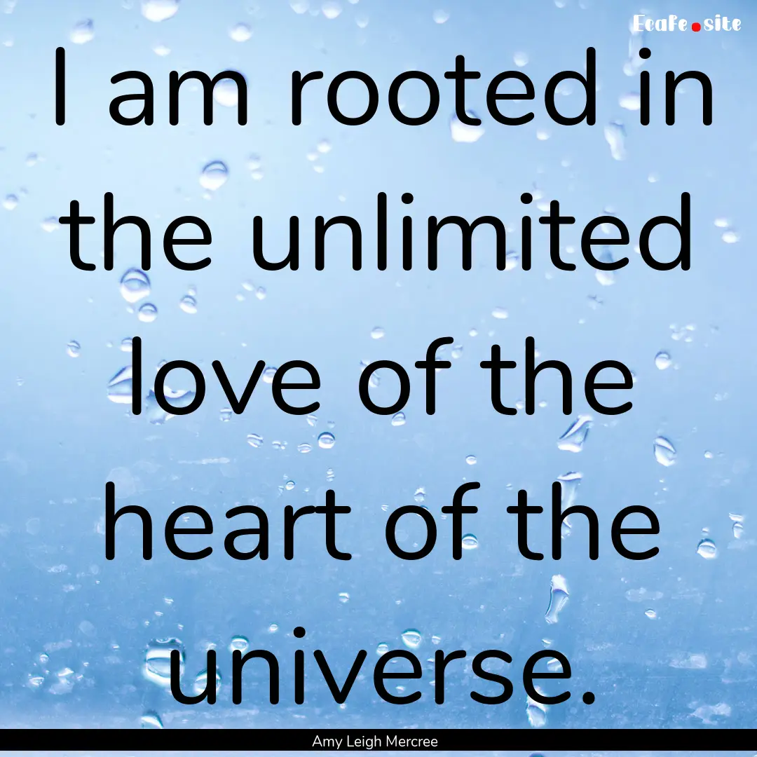 I am rooted in the unlimited love of the.... : Quote by Amy Leigh Mercree