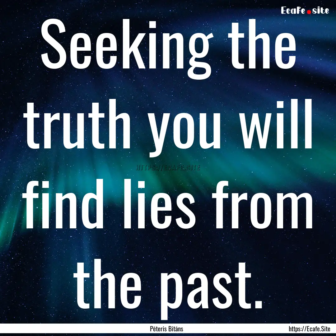 Seeking the truth you will find lies from.... : Quote by Pēteris Bitāns