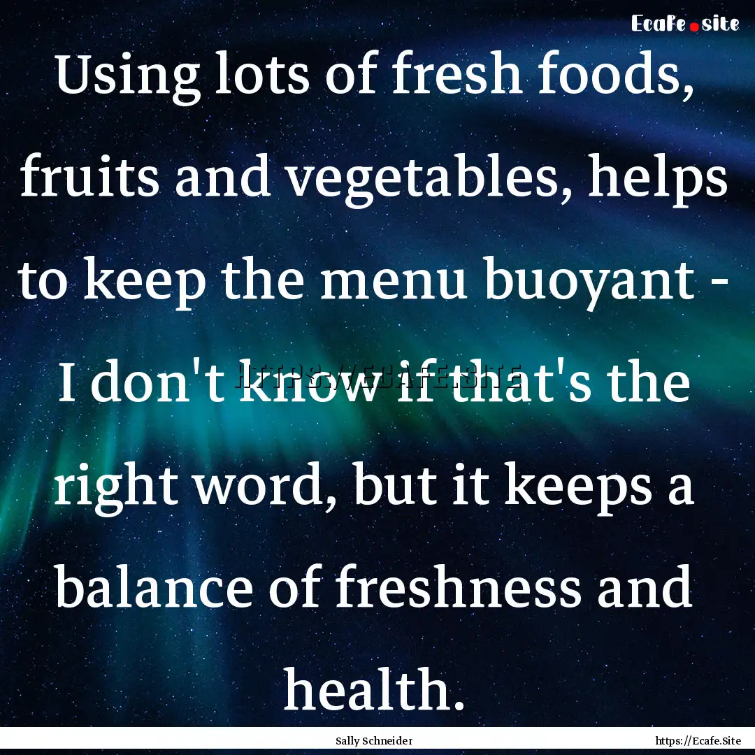 Using lots of fresh foods, fruits and vegetables,.... : Quote by Sally Schneider