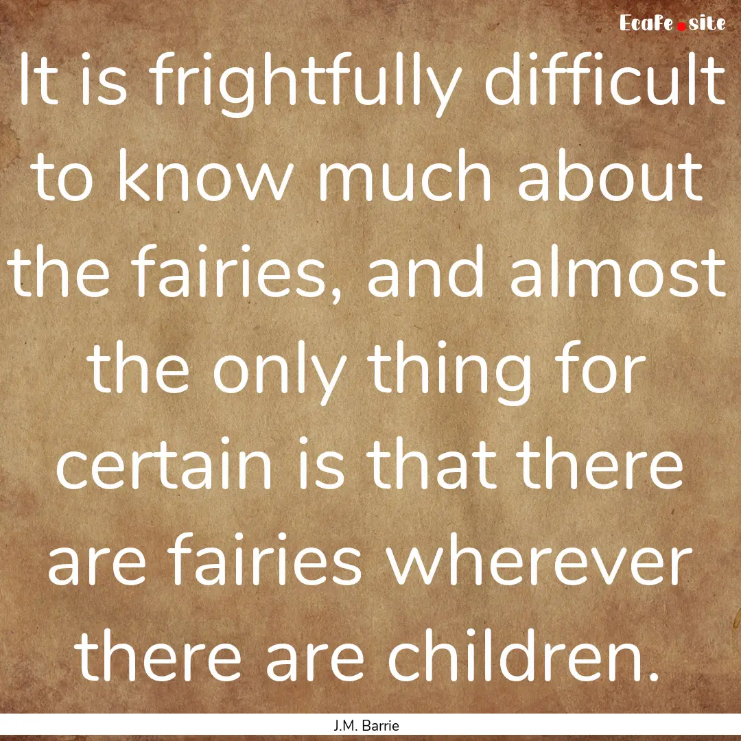 It is frightfully difficult to know much.... : Quote by J.M. Barrie