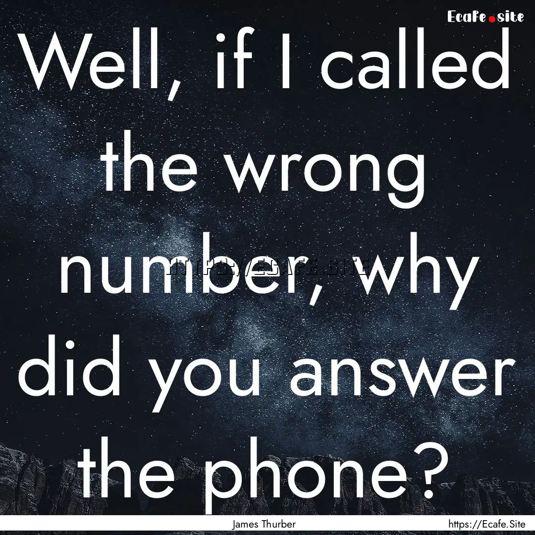 Well, if I called the wrong number, why did.... : Quote by James Thurber