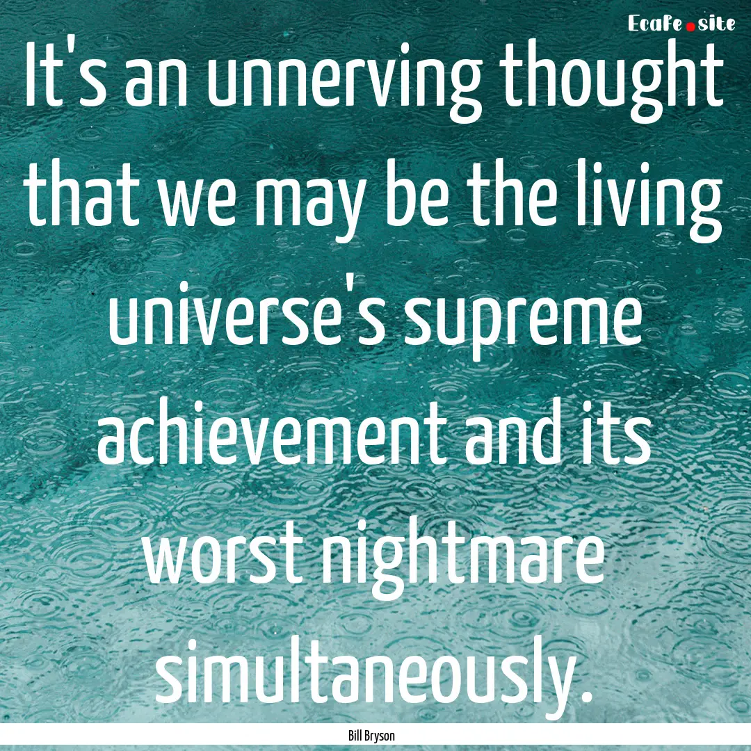 It's an unnerving thought that we may be.... : Quote by Bill Bryson