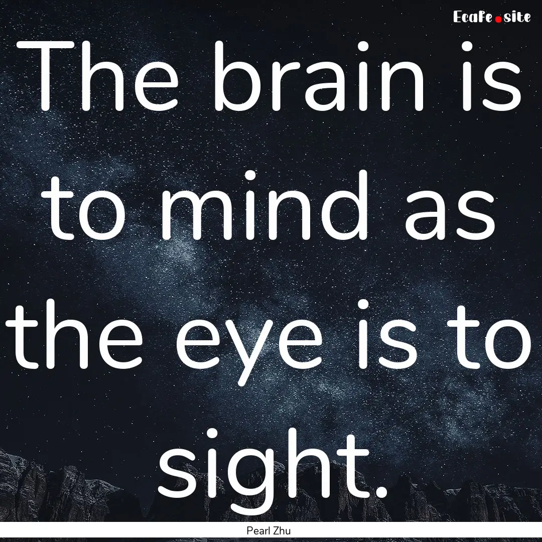 The brain is to mind as the eye is to sight..... : Quote by Pearl Zhu