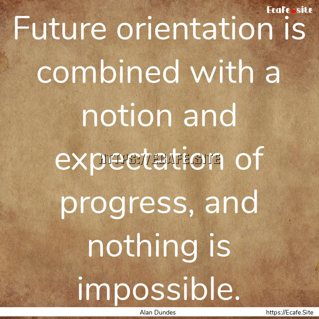 Future orientation is combined with a notion.... : Quote by Alan Dundes