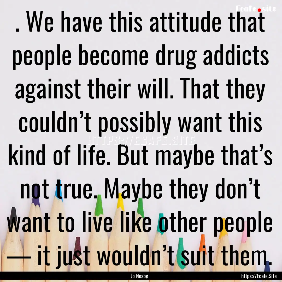 . We have this attitude that people become.... : Quote by Jo Nesbø