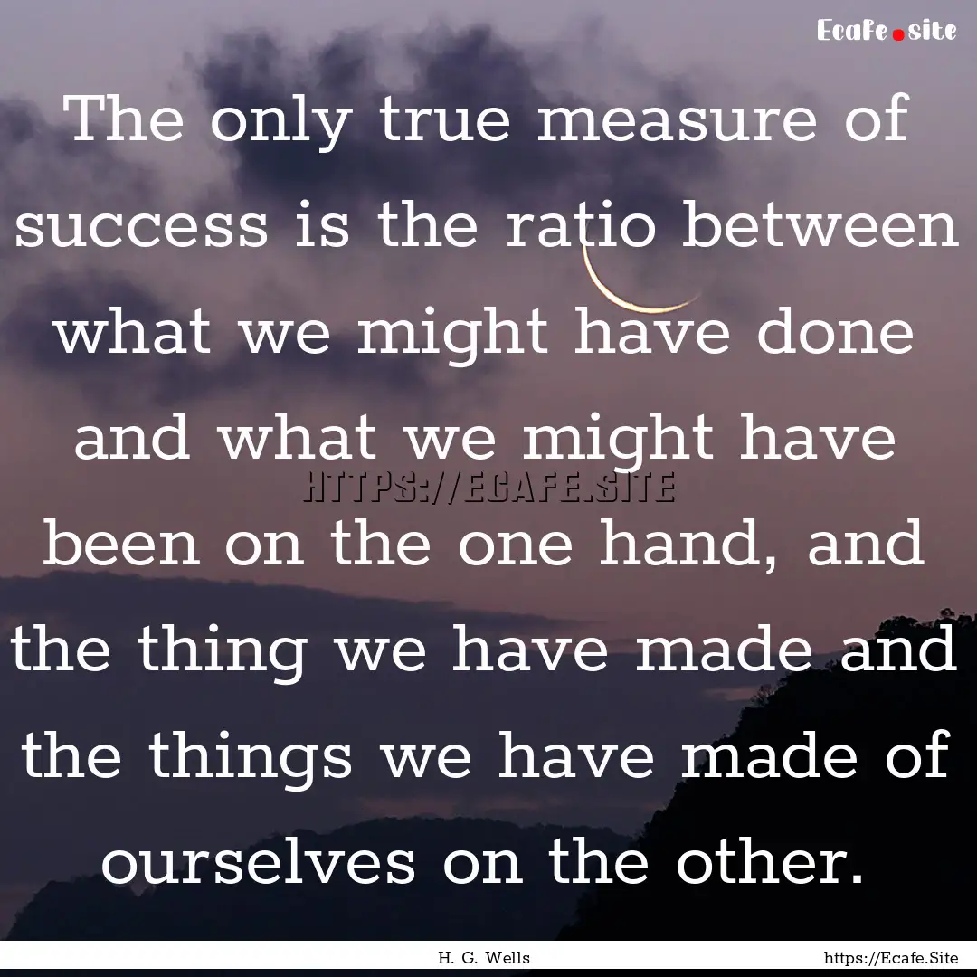 The only true measure of success is the ratio.... : Quote by H. G. Wells