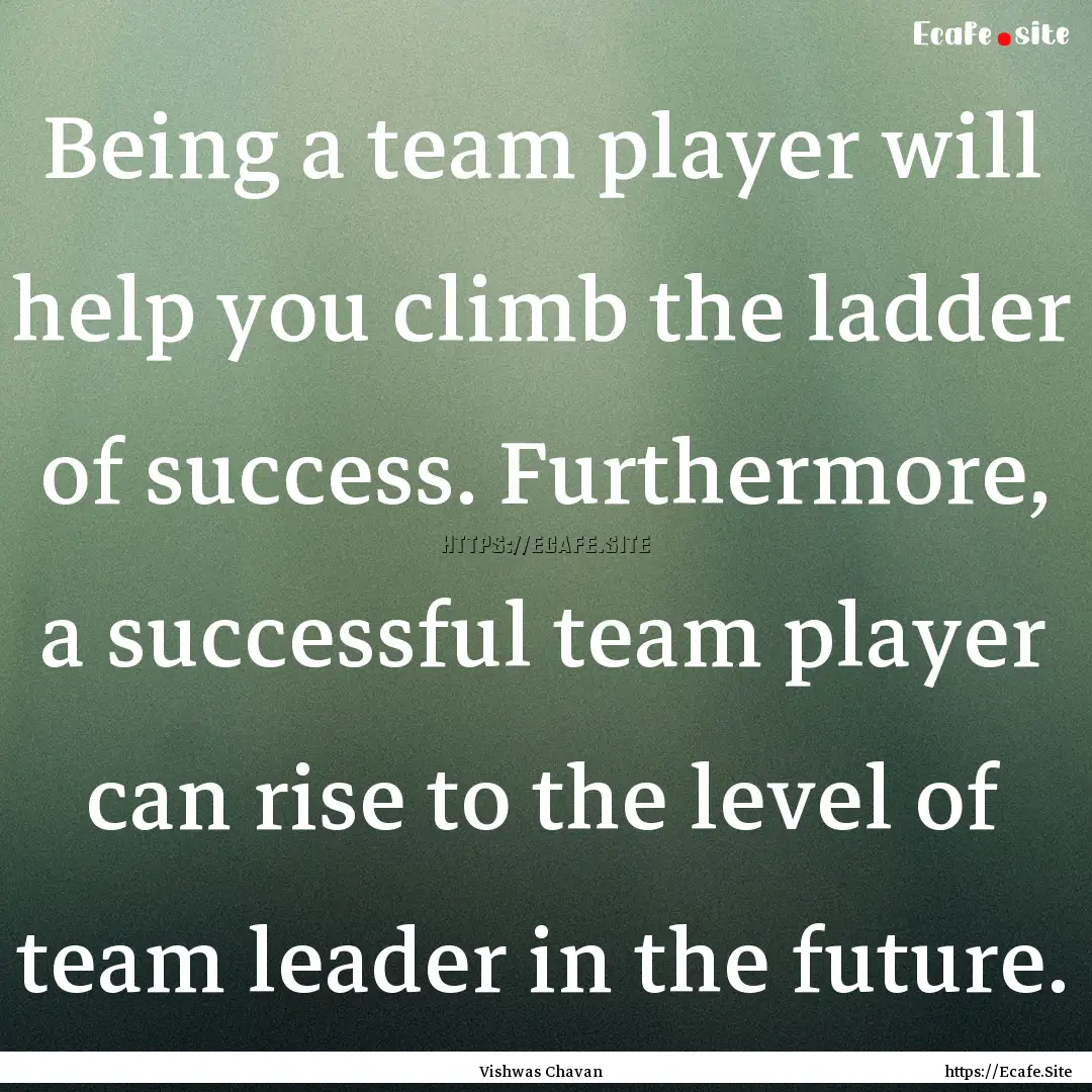 Being a team player will help you climb the.... : Quote by Vishwas Chavan