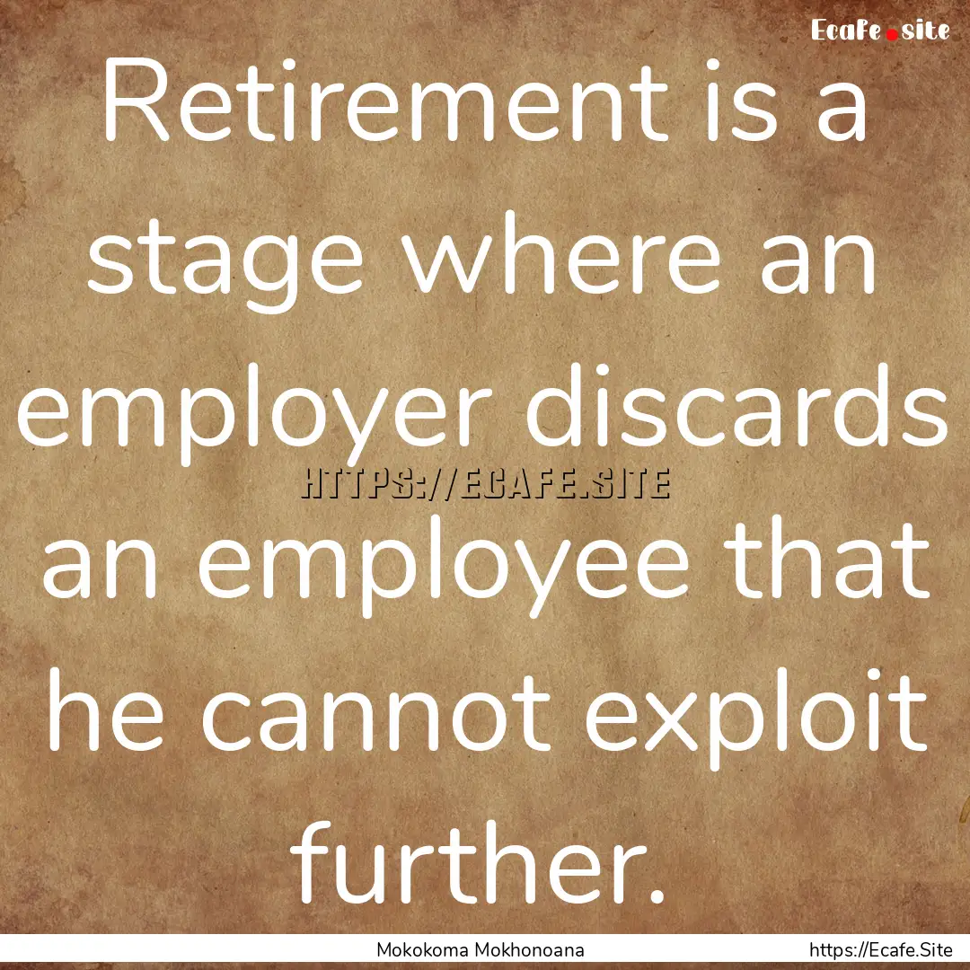 Retirement is a stage where an employer discards.... : Quote by Mokokoma Mokhonoana