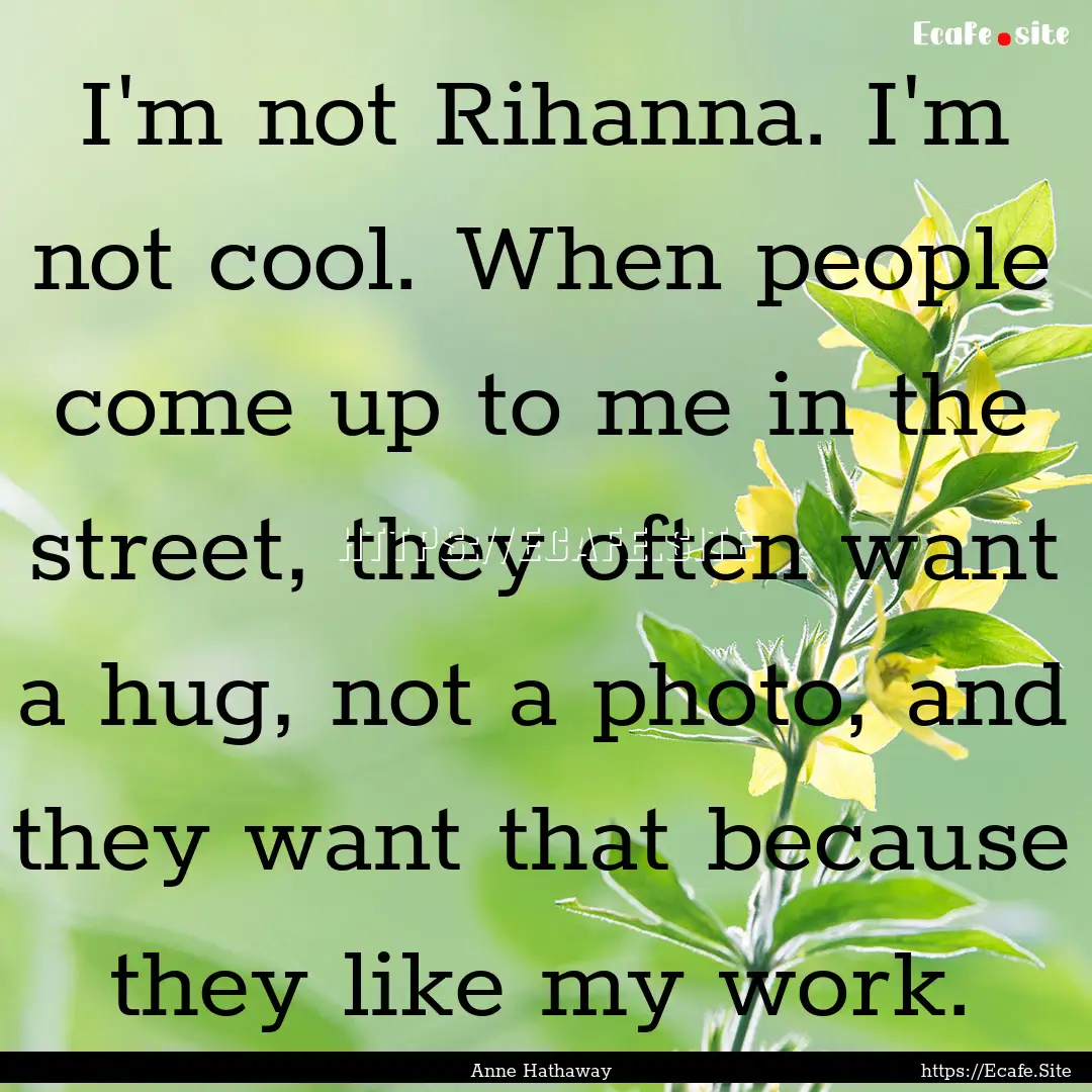 I'm not Rihanna. I'm not cool. When people.... : Quote by Anne Hathaway