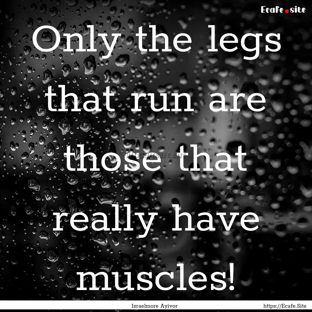 Only the legs that run are those that really.... : Quote by Israelmore Ayivor