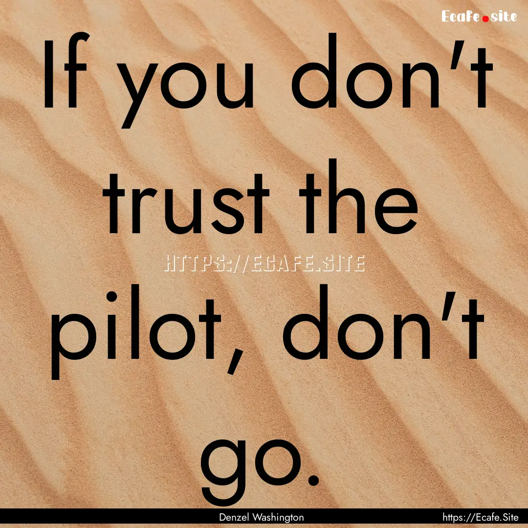 If you don't trust the pilot, don't go. : Quote by Denzel Washington