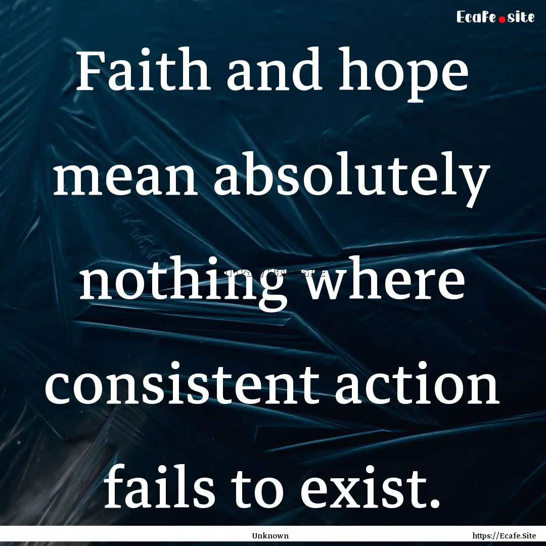 Faith and hope mean absolutely nothing where.... : Quote by Unknown