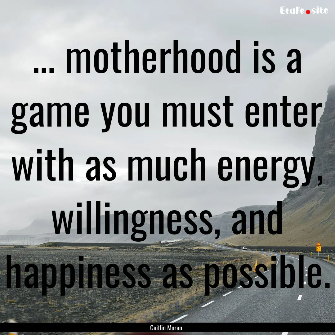 ... motherhood is a game you must enter with.... : Quote by Caitlin Moran