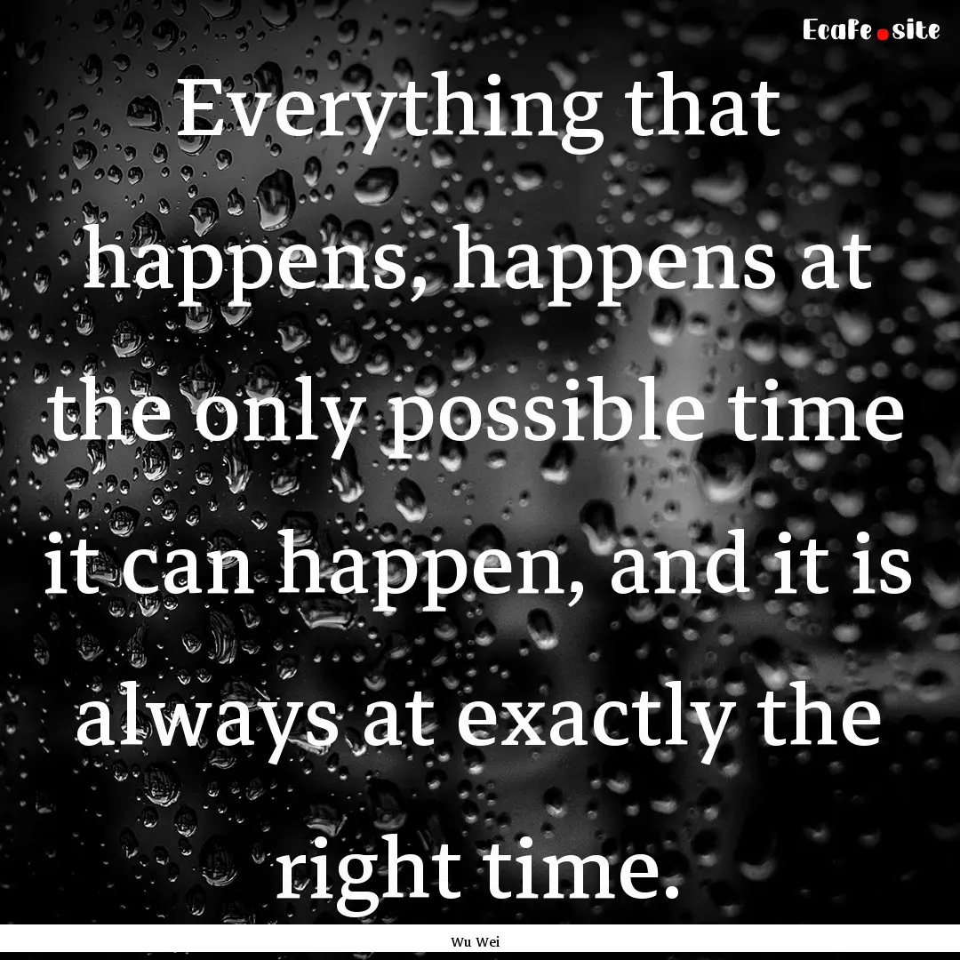 Everything that happens, happens at the only.... : Quote by Wu Wei