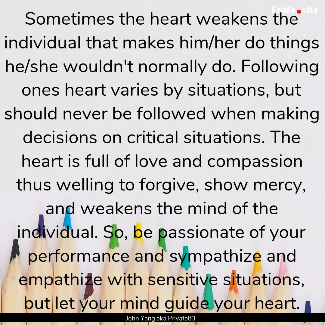 Sometimes the heart weakens the individual.... : Quote by John Yang aka Private83