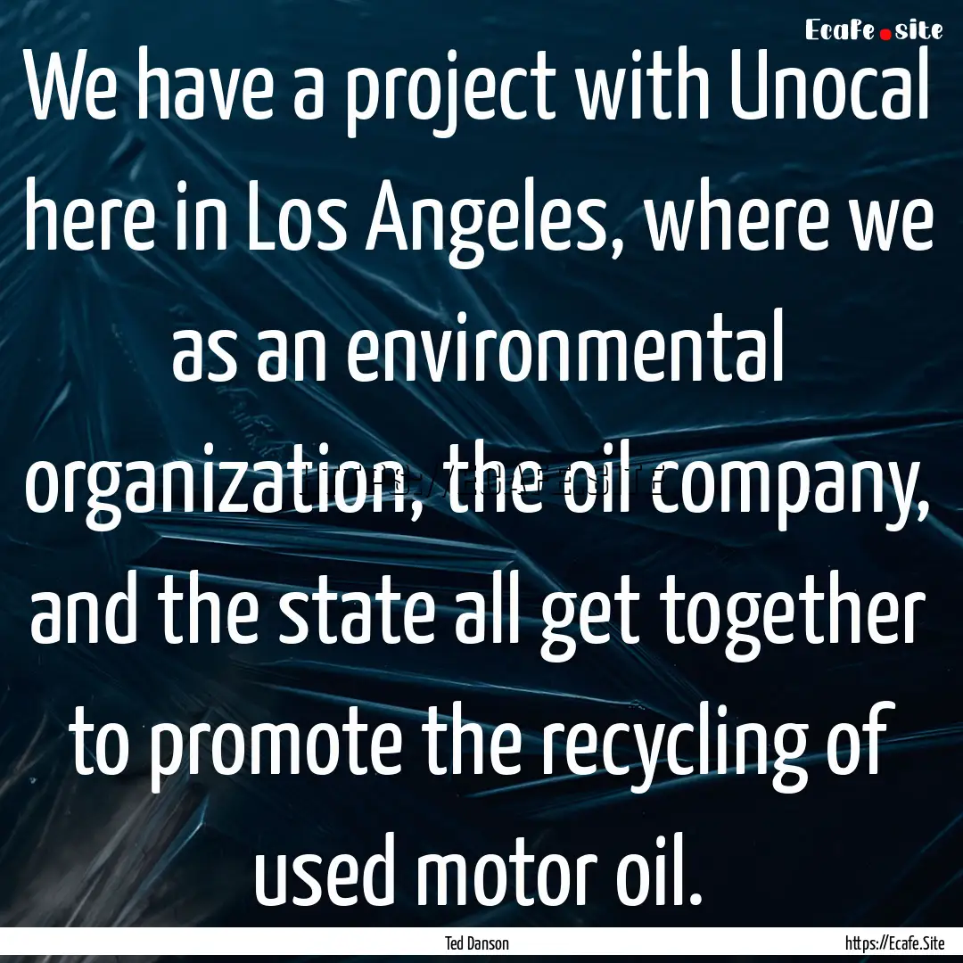 We have a project with Unocal here in Los.... : Quote by Ted Danson