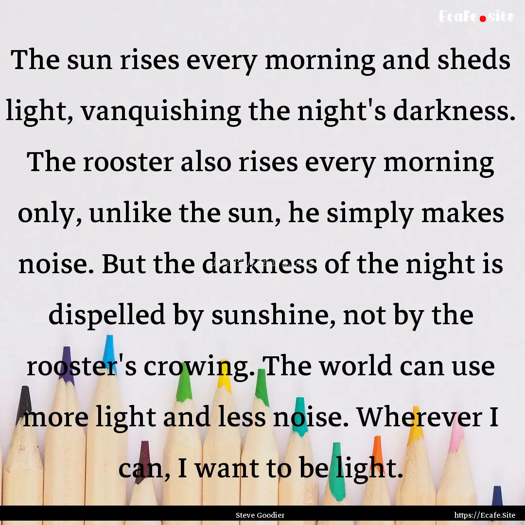 The sun rises every morning and sheds light,.... : Quote by Steve Goodier