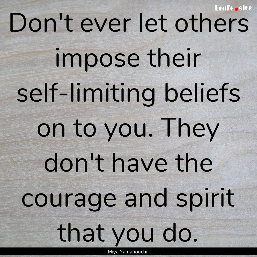 Don't ever let others impose their self-limiting.... : Quote by Miya Yamanouchi