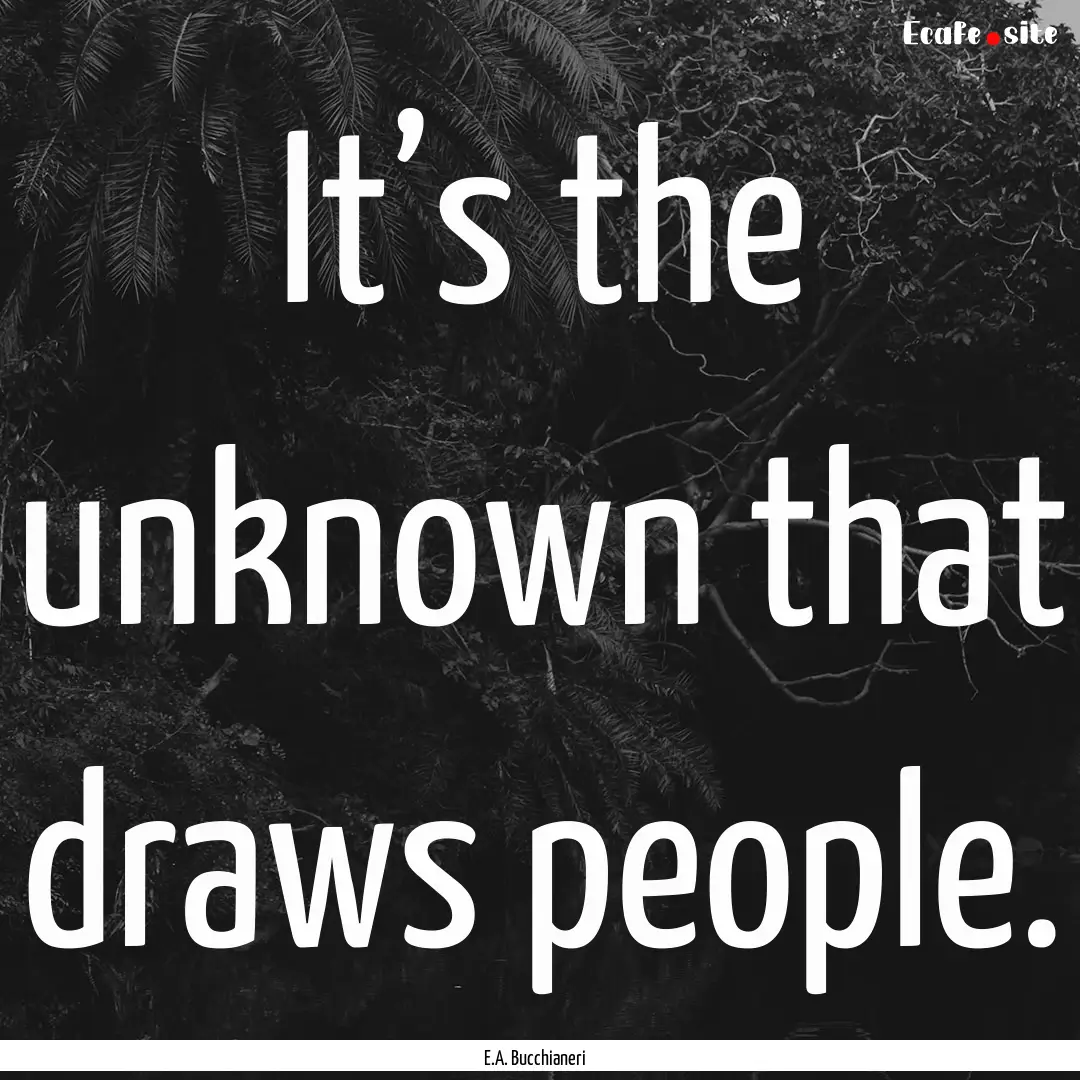 It’s the unknown that draws people. : Quote by E.A. Bucchianeri