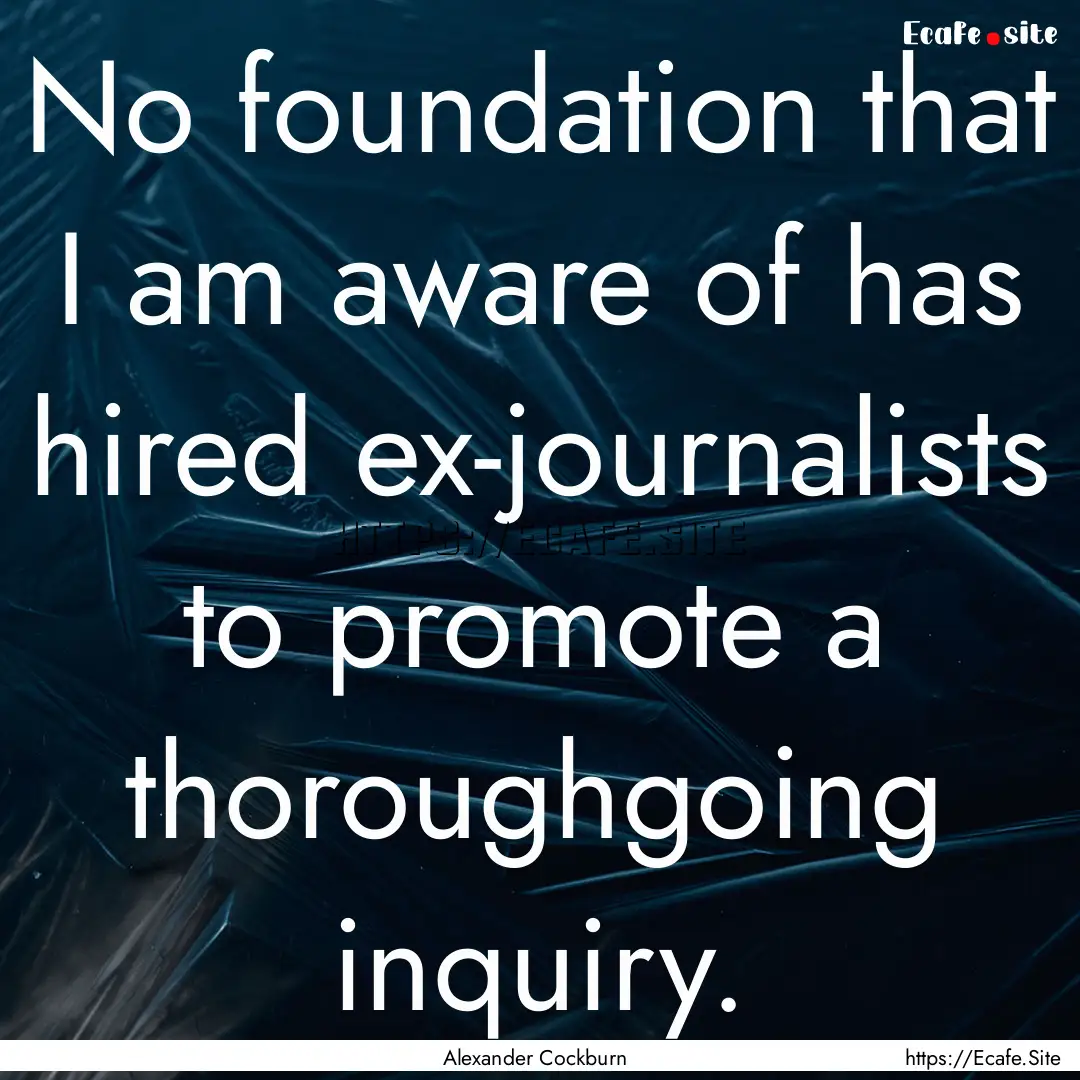 No foundation that I am aware of has hired.... : Quote by Alexander Cockburn