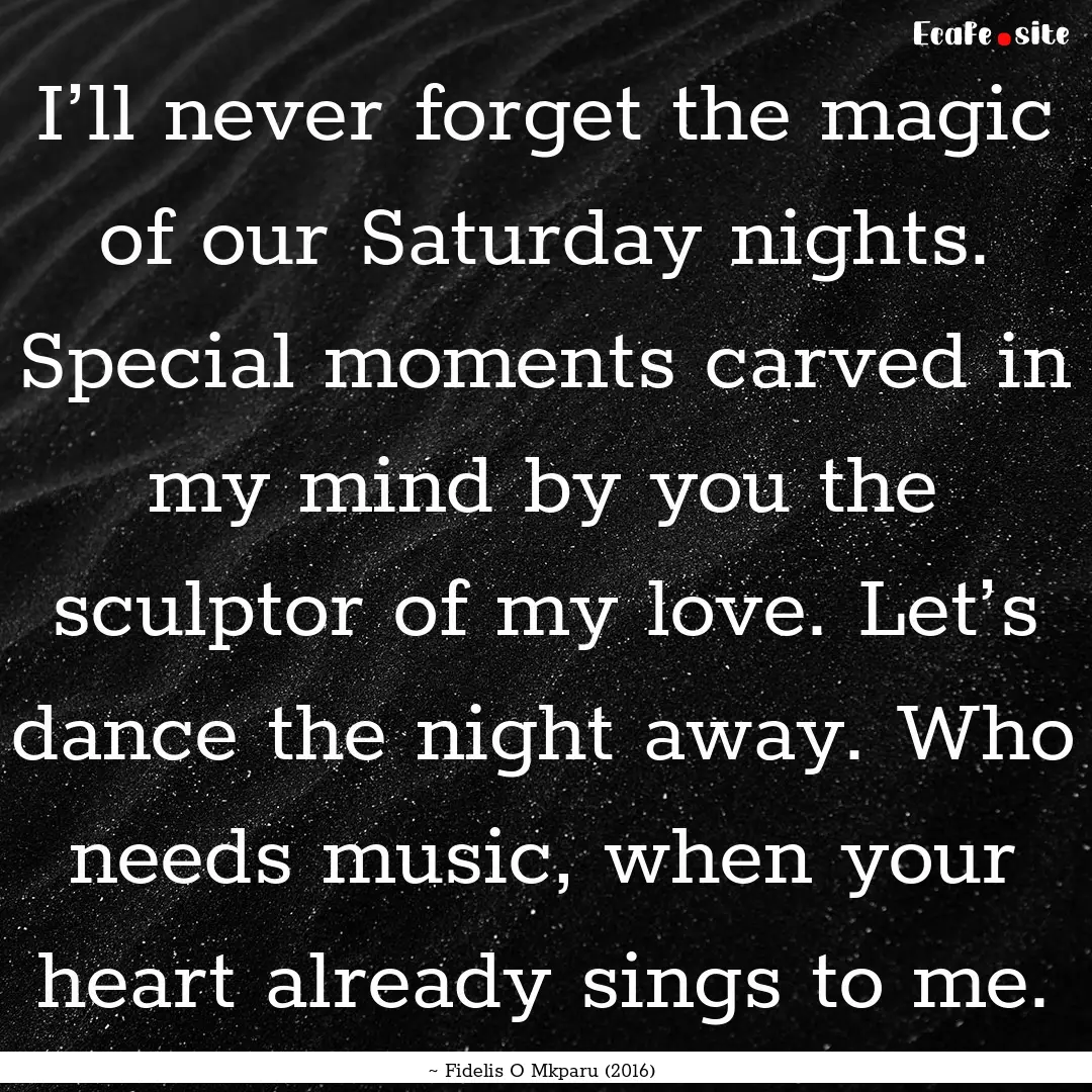 I’ll never forget the magic of our Saturday.... : Quote by ~ Fidelis O Mkparu (2016)