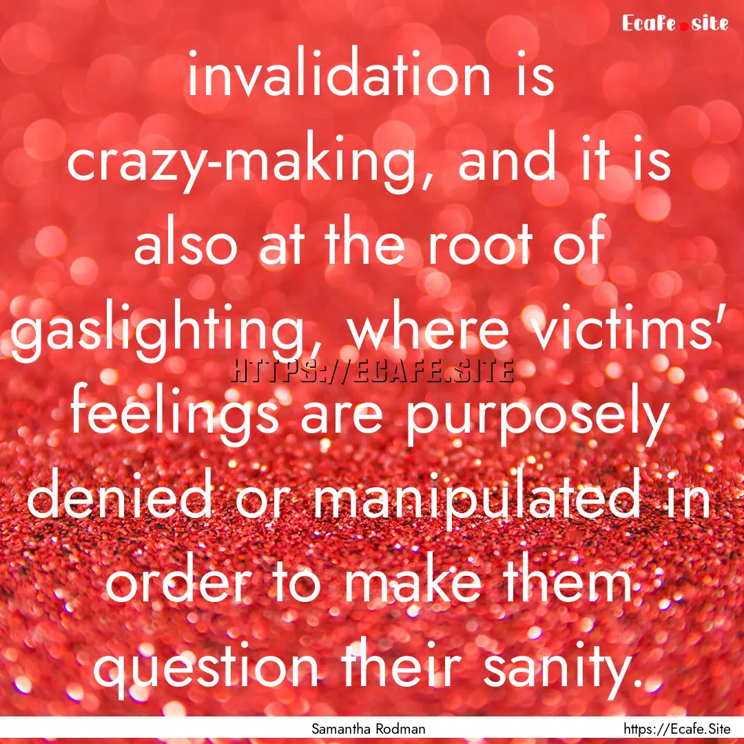 invalidation is crazy-making, and it is also.... : Quote by Samantha Rodman