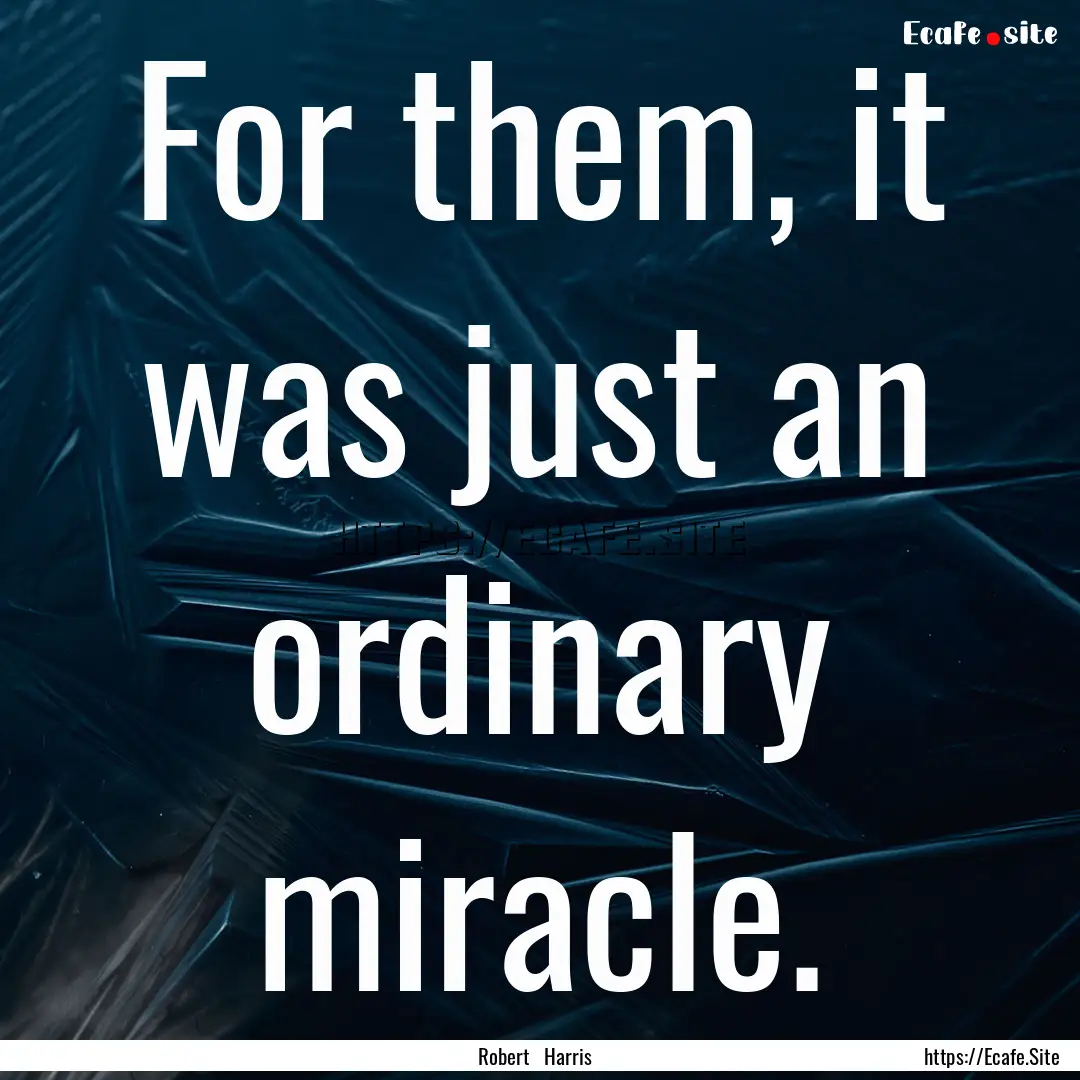 For them, it was just an ordinary miracle..... : Quote by Robert Harris