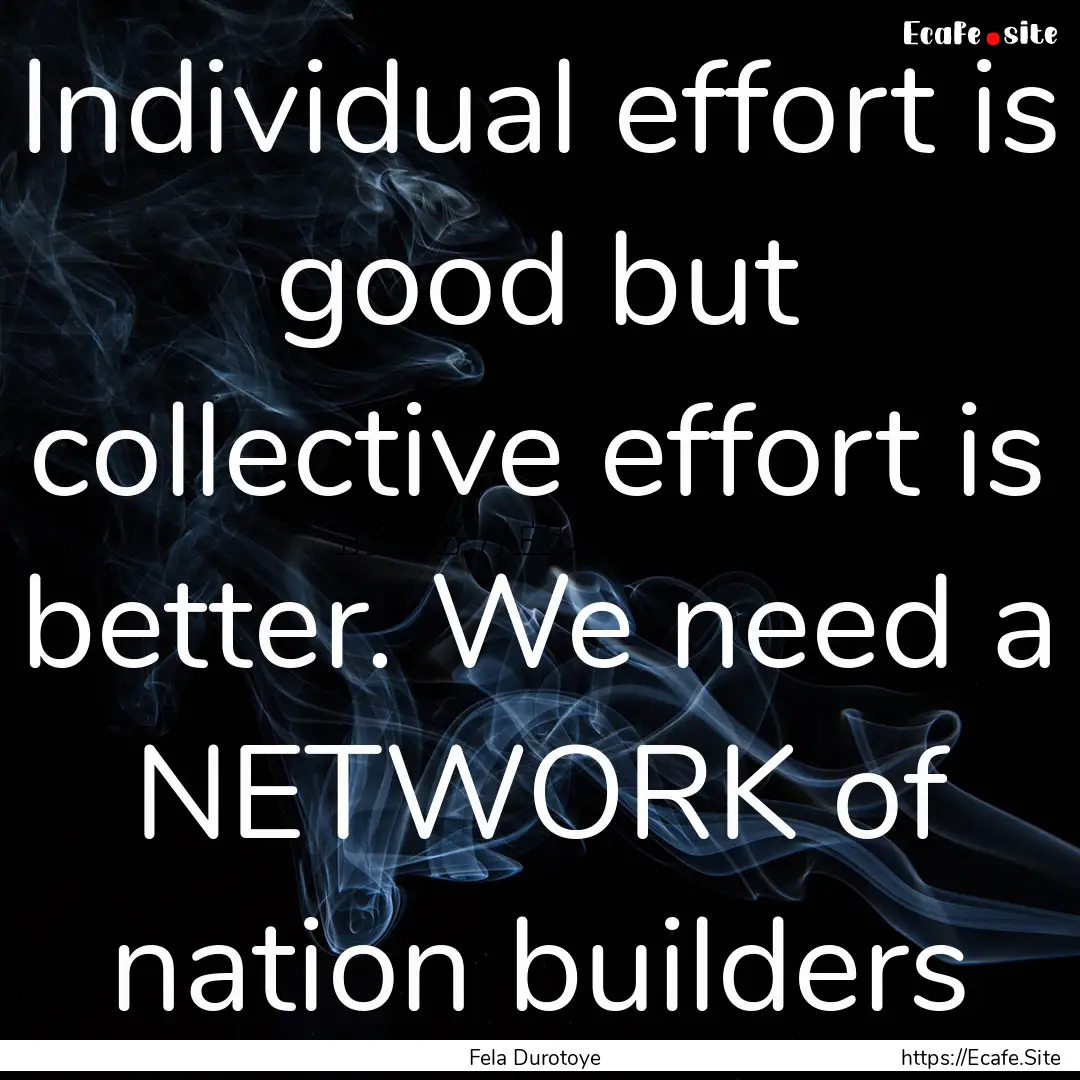 Individual effort is good but collective.... : Quote by Fela Durotoye