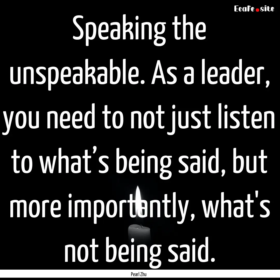 Speaking the unspeakable. As a leader, you.... : Quote by Pearl Zhu