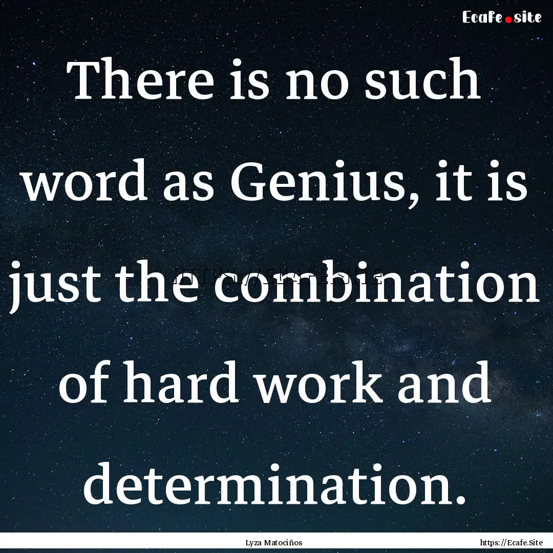 There is no such word as Genius, it is just.... : Quote by Lyza Matociños