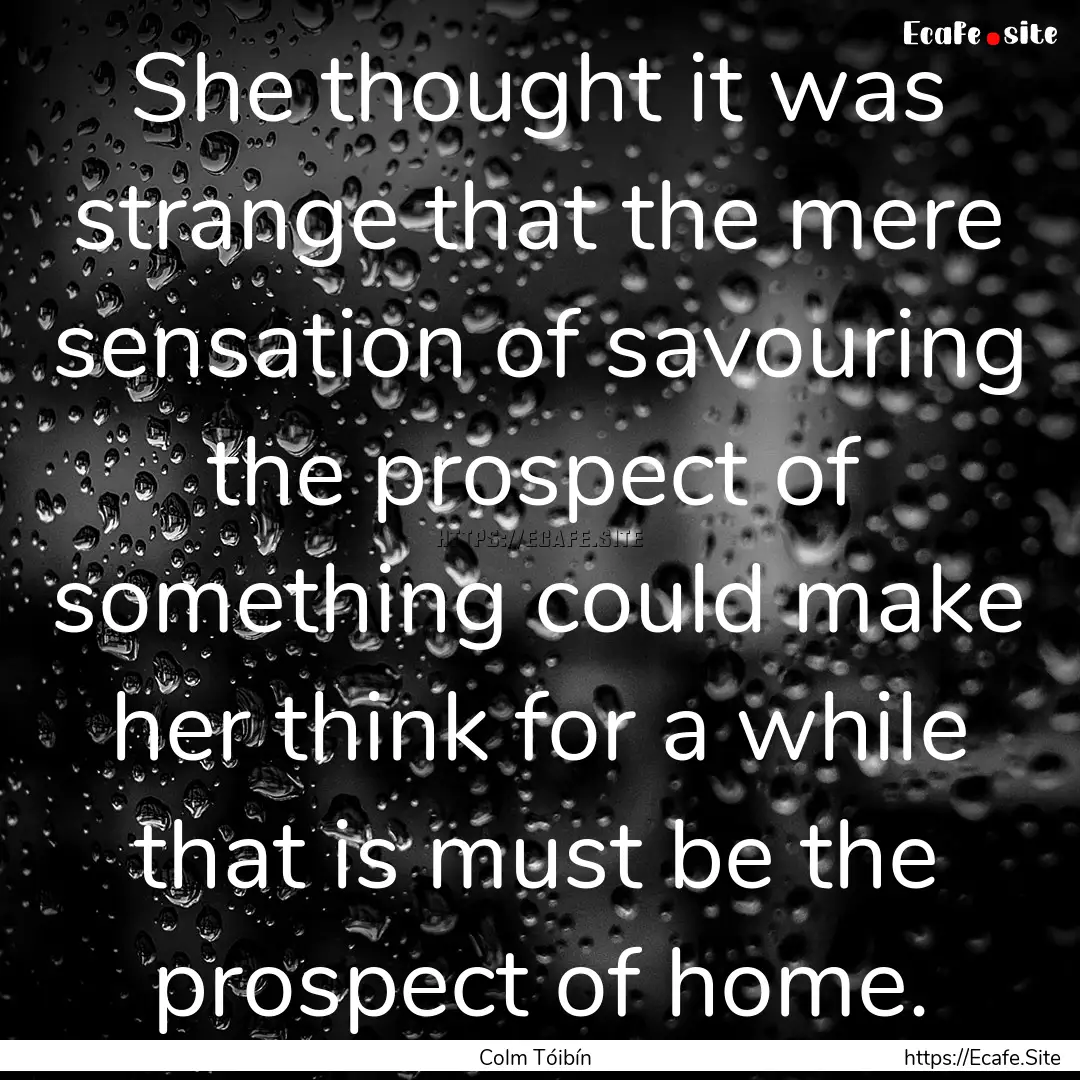 She thought it was strange that the mere.... : Quote by Colm Tóibín