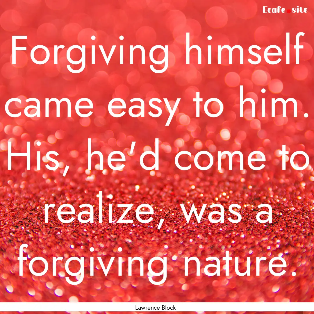 Forgiving himself came easy to him. His,.... : Quote by Lawrence Block