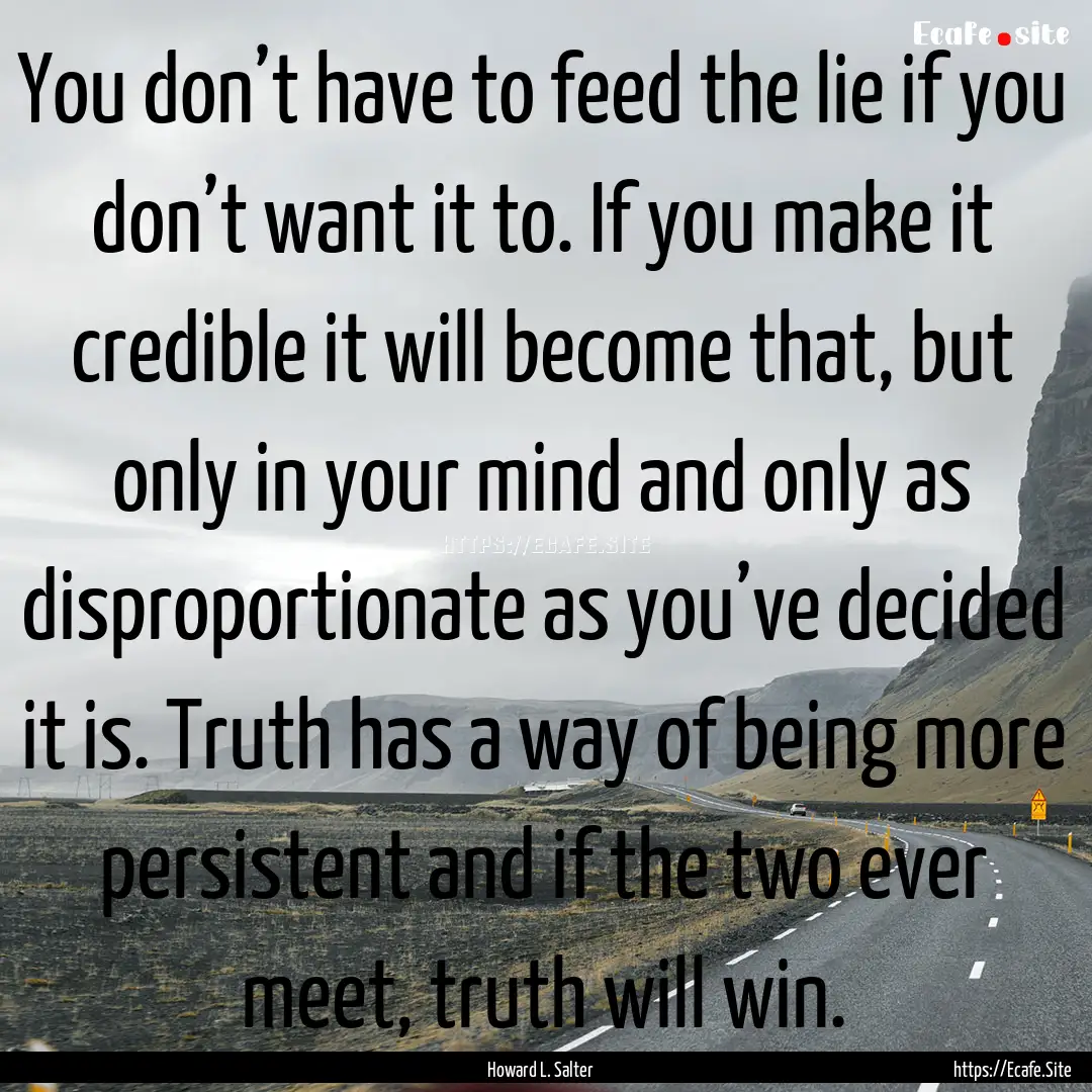 You don’t have to feed the lie if you don’t.... : Quote by Howard L. Salter