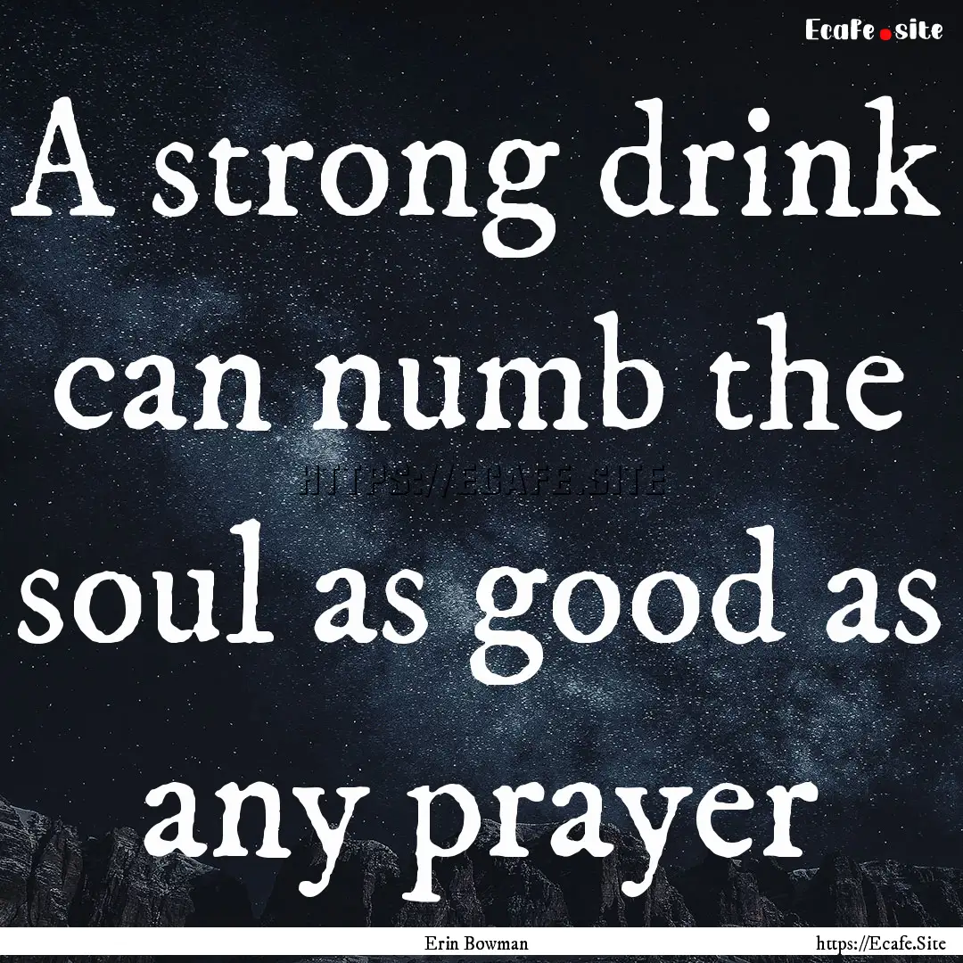 A strong drink can numb the soul as good.... : Quote by Erin Bowman