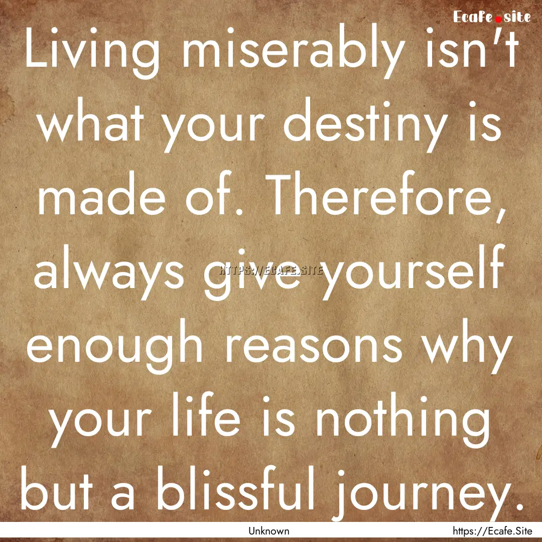 Living miserably isn't what your destiny.... : Quote by Unknown