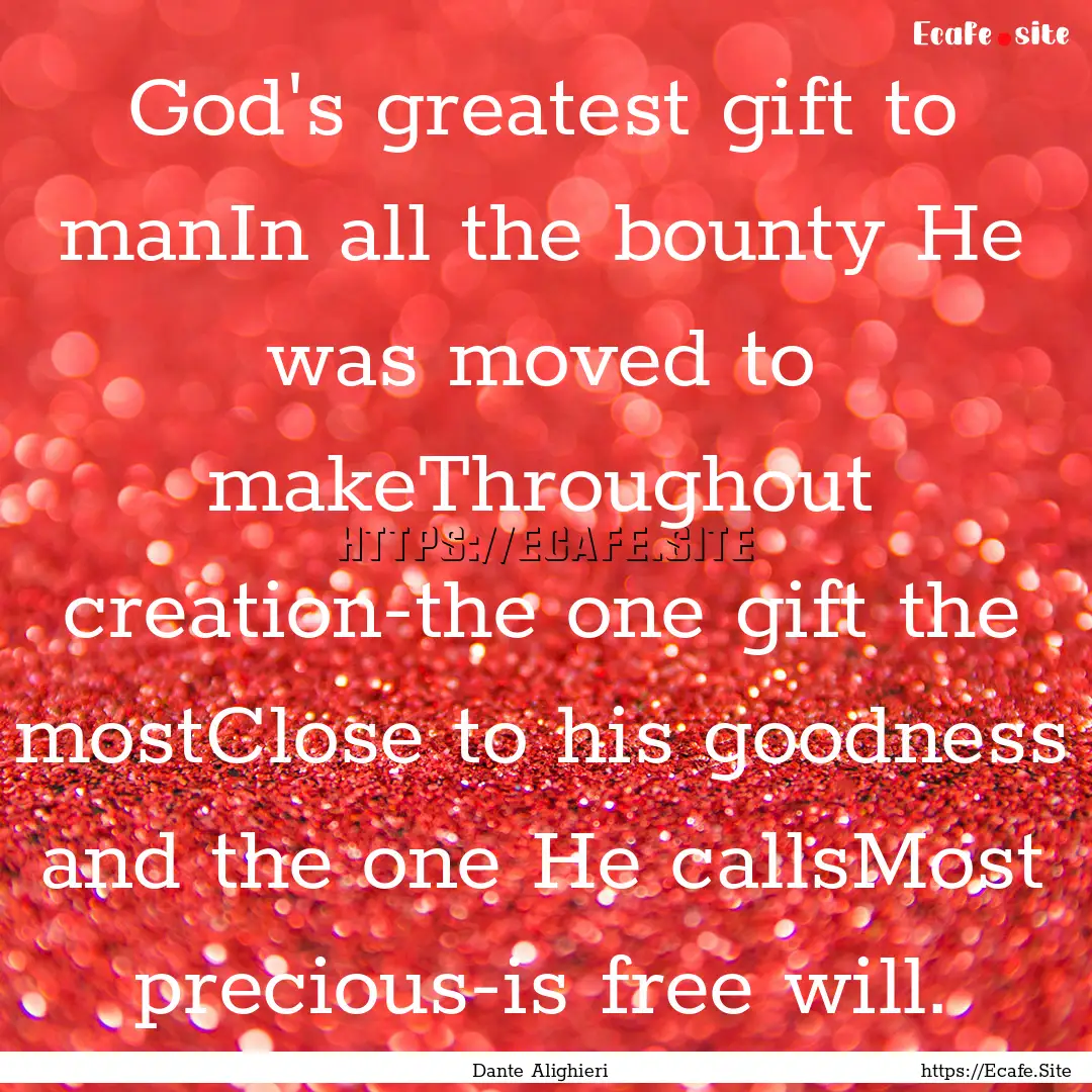 God's greatest gift to manIn all the bounty.... : Quote by Dante Alighieri